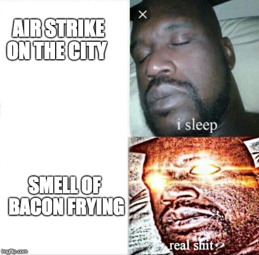 You cant sleep through this | AIR STRIKE ON THE CITY SMELL OF BACON FRYING | image tagged in memes,funny,bacon,sleeping shaq | made w/ Imgflip meme maker