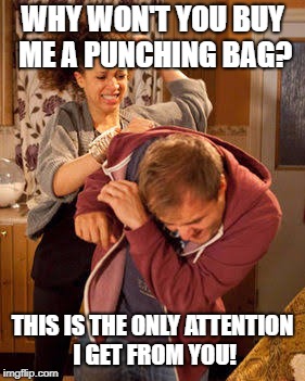 WHY WON'T YOU BUY ME A PUNCHING BAG? THIS IS THE ONLY ATTENTION I GET FROM YOU! | made w/ Imgflip meme maker