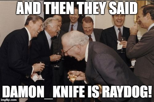 Laughing Men In Suits Meme | AND THEN THEY SAID DAMON_KNIFE IS RAYDOG! | image tagged in memes,laughing men in suits | made w/ Imgflip meme maker