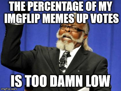 Too Damn High Meme | THE PERCENTAGE OF MY IMGFLIP MEMES UP VOTES; IS TOO DAMN LOW | image tagged in memes,too damn high | made w/ Imgflip meme maker