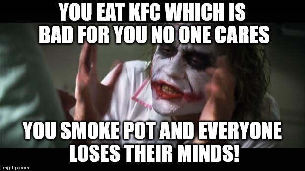 And everybody loses their minds Meme | YOU EAT KFC WHICH IS BAD FOR YOU NO ONE CARES; YOU SMOKE POT AND EVERYONE LOSES THEIR MINDS! | image tagged in memes,and everybody loses their minds | made w/ Imgflip meme maker