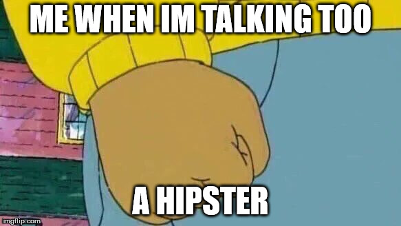 Arthur Fist Meme | ME WHEN IM TALKING TOO; A HIPSTER | image tagged in memes,arthur fist | made w/ Imgflip meme maker
