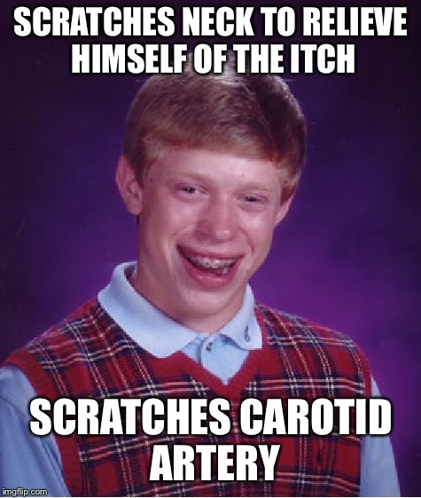 Bad Luck Brian Meme | SCRATCHES NECK TO RELIEVE HIMSELF OF THE ITCH; SCRATCHES CAROTID ARTERY | image tagged in memes,bad luck brian | made w/ Imgflip meme maker