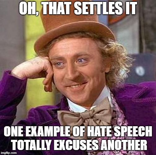 Creepy Condescending Wonka Meme | OH, THAT SETTLES IT ONE EXAMPLE OF HATE SPEECH TOTALLY EXCUSES ANOTHER | image tagged in memes,creepy condescending wonka | made w/ Imgflip meme maker