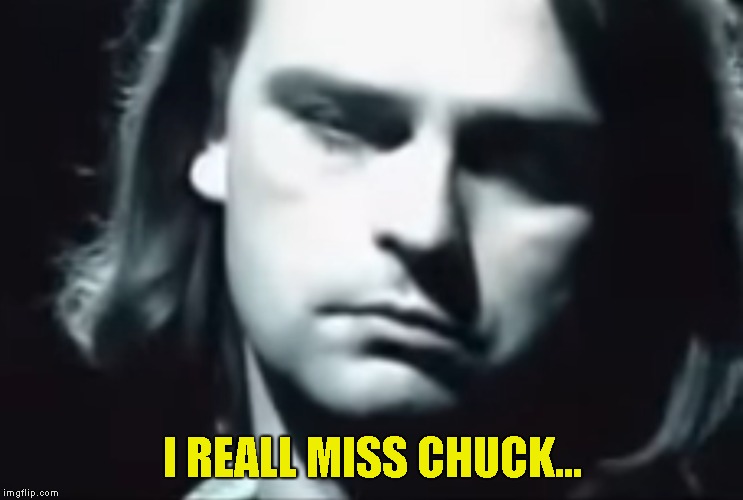I REALL MISS CHUCK... | made w/ Imgflip meme maker