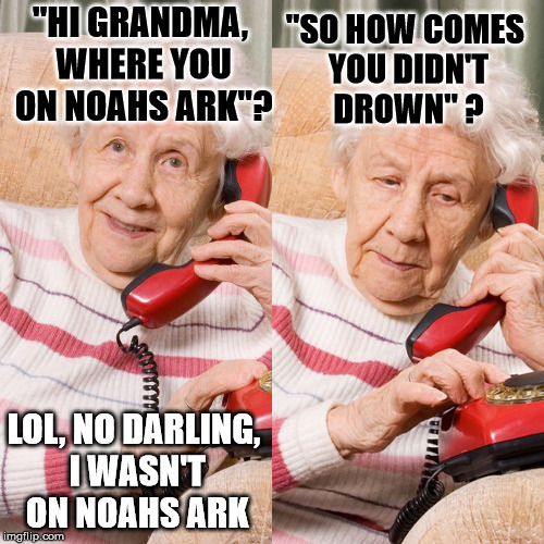 Children are the leading cause of old age!! | "SO HOW COMES YOU DIDN'T DROWN" ? "HI GRANDMA, WHERE YOU ON NOAHS ARK"? LOL, NO DARLING, I WASN'T ON NOAHS ARK | image tagged in grandma telephone,grandchildren,noahs ark,granny,grandma | made w/ Imgflip meme maker