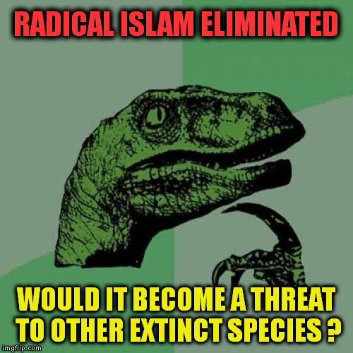 philosoraptoral concerns | RADICAL ISLAM ELIMINATED; WOULD IT BECOME A THREAT TO OTHER EXTINCT SPECIES ? | image tagged in memes,philosoraptor,radical islam,islamic terrorism,religion of peace,extinction | made w/ Imgflip meme maker