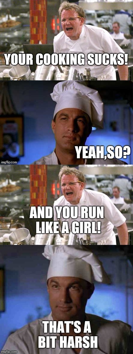 Celebrity Hell's Kitchen | image tagged in chef gordon ramsay,angry chef gordon ramsay,gordon ramsey,steven seagal,memes,funny memes | made w/ Imgflip meme maker