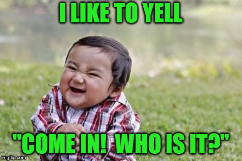 Evil Toddler Meme | I LIKE TO YELL "COME IN!  WHO IS IT?" | image tagged in memes,evil toddler | made w/ Imgflip meme maker