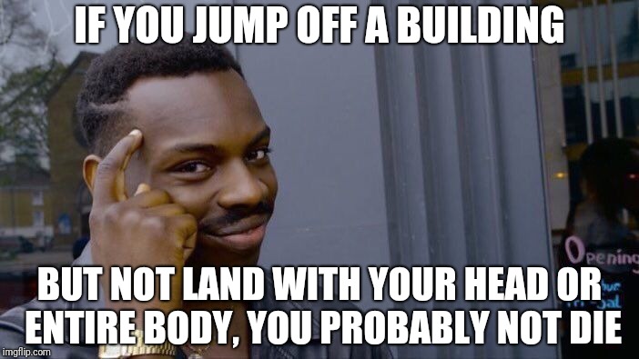 Jump safe To Think about it | IF YOU JUMP OFF A BUILDING; BUT NOT LAND WITH YOUR HEAD OR ENTIRE BODY, YOU PROBABLY NOT DIE | image tagged in memes,roll safe think about it | made w/ Imgflip meme maker