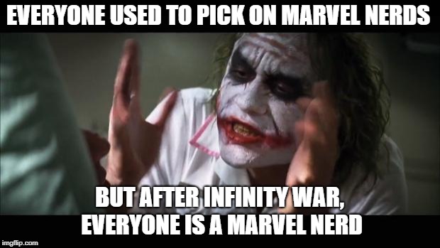 And everybody loses their minds Meme | EVERYONE USED TO PICK ON MARVEL NERDS; BUT AFTER INFINITY WAR, EVERYONE IS A MARVEL NERD | image tagged in memes,and everybody loses their minds | made w/ Imgflip meme maker