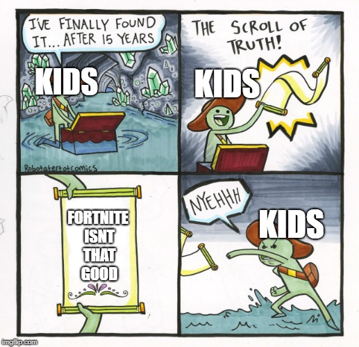 The Scroll Of Truth Meme | KIDS; KIDS; KIDS; FORTNITE ISNT THAT GOOD | image tagged in memes,the scroll of truth | made w/ Imgflip meme maker
