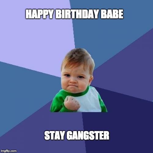 Success Kid Meme | HAPPY BIRTHDAY BABE; STAY GANGSTER | image tagged in memes,success kid | made w/ Imgflip meme maker