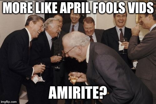 Laughing Men In Suits Meme | MORE LIKE APRIL FOOLS VIDS AMIRITE? | image tagged in memes,laughing men in suits | made w/ Imgflip meme maker