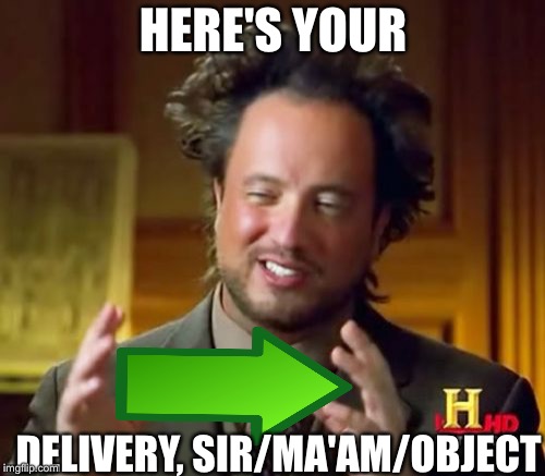 Ancient Aliens Meme | HERE'S YOUR DELIVERY, SIR/MA'AM/OBJECT | image tagged in memes,ancient aliens | made w/ Imgflip meme maker