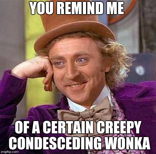 Creepy Condescending Wonka Meme | YOU REMIND ME; OF A CERTAIN CREEPY CONDESCEDING WONKA | image tagged in memes,creepy condescending wonka | made w/ Imgflip meme maker