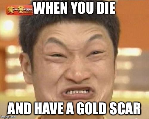 Impossibru Guy Original Meme | WHEN YOU DIE; AND HAVE A GOLD SCAR | image tagged in memes,impossibru guy original | made w/ Imgflip meme maker