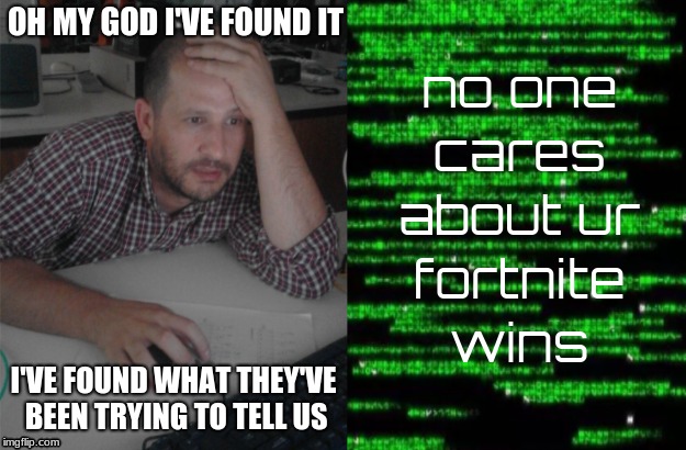 no one cares about ur fortnite wins | OH MY GOD I'VE FOUND IT; I'VE FOUND WHAT THEY'VE BEEN TRYING TO TELL US | image tagged in code,alien,fortnite,lmao | made w/ Imgflip meme maker