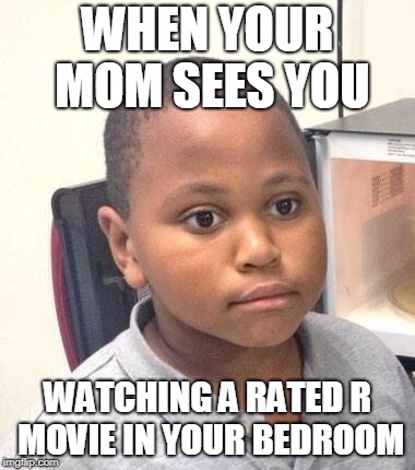 Minor Mistake Marvin Meme | WHEN YOUR MOM SEES YOU; WATCHING A RATED R MOVIE IN YOUR BEDROOM | image tagged in memes,minor mistake marvin | made w/ Imgflip meme maker