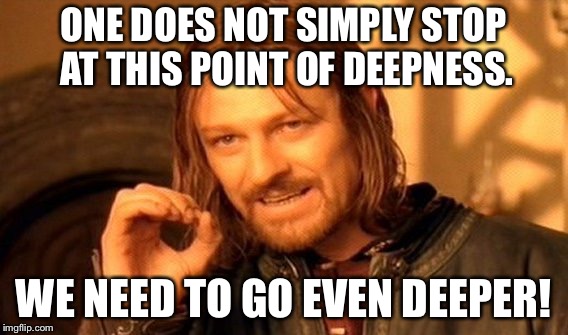 One Does Not Simply Meme | ONE DOES NOT SIMPLY STOP AT THIS POINT OF DEEPNESS. WE NEED TO GO EVEN DEEPER! | image tagged in memes,one does not simply | made w/ Imgflip meme maker