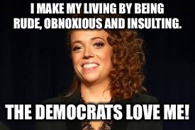 Michelle Wolf | I MAKE MY LIVING BY BEING RUDE, OBNOXIOUS AND INSULTING. THE DEMOCRATS LOVE ME! | image tagged in michelle wolf | made w/ Imgflip meme maker
