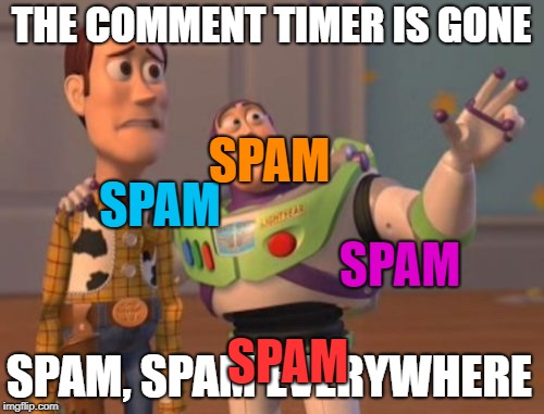 X, X Everywhere Meme | THE COMMENT TIMER IS GONE SPAM, SPAM EVERYWHERE SPAM SPAM SPAM SPAM | image tagged in memes,x x everywhere | made w/ Imgflip meme maker