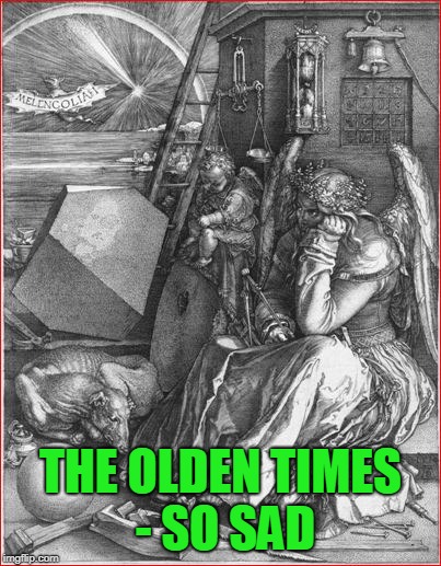 THE OLDEN TIMES - SO SAD | made w/ Imgflip meme maker