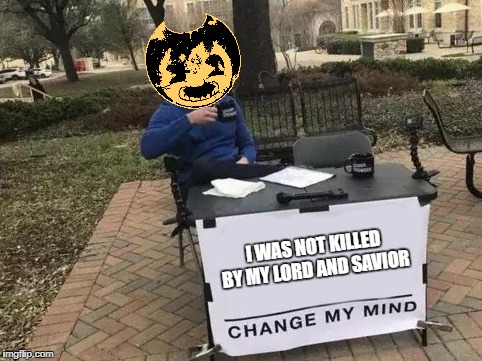 Change My Mind Meme | I WAS NOT KILLED BY MY LORD AND SAVIOR | image tagged in change my mind | made w/ Imgflip meme maker