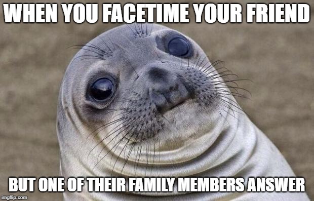 Awkward Moment Sealion | WHEN YOU FACETIME YOUR FRIEND; BUT ONE OF THEIR FAMILY MEMBERS ANSWER | image tagged in memes,awkward moment sealion | made w/ Imgflip meme maker