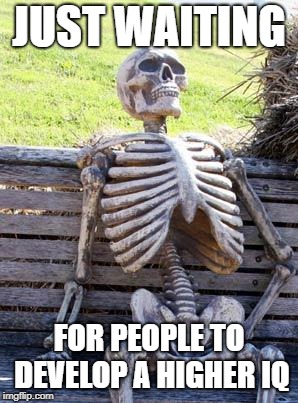 Waiting Skeleton Meme | JUST WAITING; FOR PEOPLE TO DEVELOP A HIGHER IQ | image tagged in memes,waiting skeleton | made w/ Imgflip meme maker