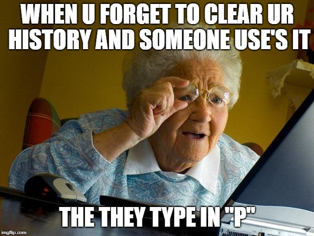 Grandma Finds The Internet |  WHEN U FORGET TO CLEAR UR HISTORY AND SOMEONE USE'S IT; THE THEY TYPE IN "P" | image tagged in memes,grandma finds the internet | made w/ Imgflip meme maker