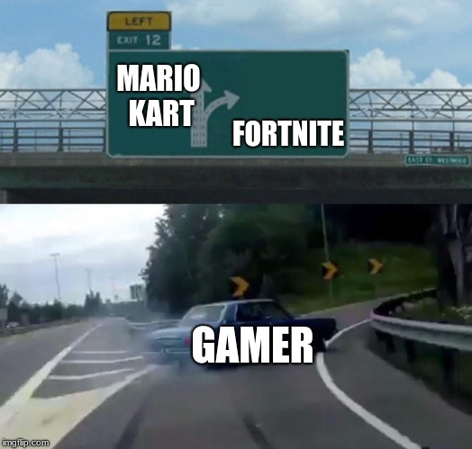 Right off of Mario Kart | FORTNITE; MARIO KART; GAMER | image tagged in memes,left exit 12 off ramp,video games,fortnite,mario kart | made w/ Imgflip meme maker