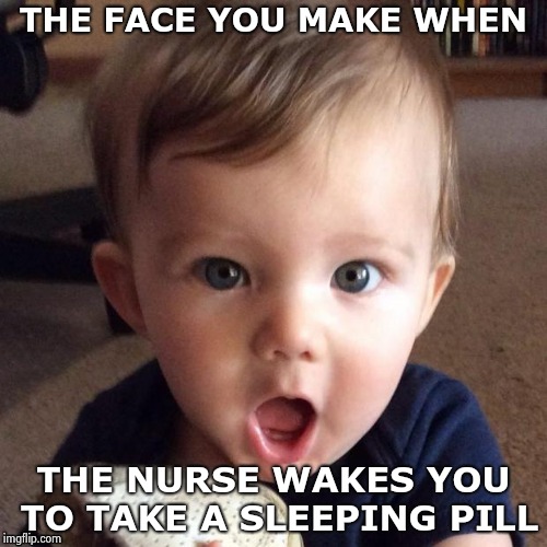 "But , it's on your chart , just doing my job" | THE FACE YOU MAKE WHEN; THE NURSE WAKES YOU TO TAKE A SLEEPING PILL | image tagged in amazing,doctors,nurses,asleep | made w/ Imgflip meme maker