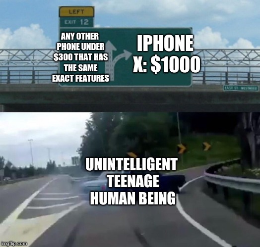 Left Exit 12 Off Ramp Meme | ANY OTHER PHONE UNDER $300 THAT HAS THE SAME EXACT FEATURES; IPHONE X: $1000; UNINTELLIGENT TEENAGE HUMAN BEING | image tagged in memes,left exit 12 off ramp,iphone x,iphone,so true memes | made w/ Imgflip meme maker