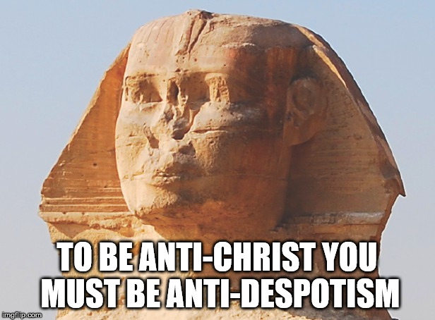 TO BE ANTI-CHRIST YOU MUST BE ANTI-DESPOTISM | image tagged in the great sphinx,christ,despotism,anti,religions | made w/ Imgflip meme maker