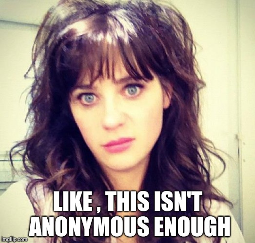 Zooey Deschanel | LIKE , THIS ISN'T ANONYMOUS ENOUGH | image tagged in zooey deschanel | made w/ Imgflip meme maker