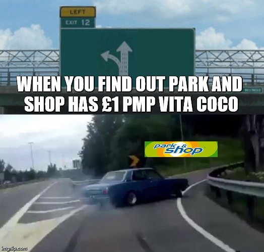 Car Drift Meme | WHEN YOU FIND OUT PARK AND SHOP HAS £1 PMP VITA COCO | image tagged in car drift meme | made w/ Imgflip meme maker