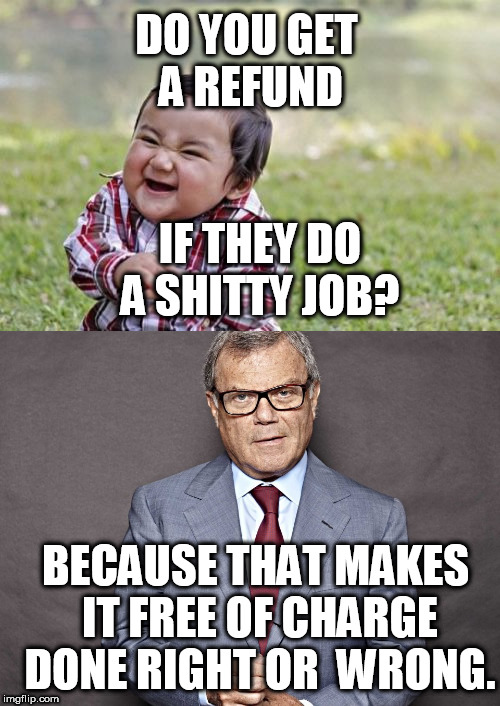 DO YOU GET A REFUND IF THEY DO A SHITTY JOB? BECAUSE THAT MAKES IT FREE OF CHARGE DONE RIGHT OR  WRONG. | made w/ Imgflip meme maker