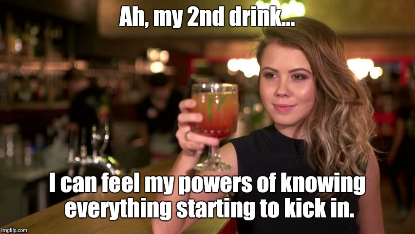 Drunk know-it-alls | Ah, my 2nd drink... I can feel my powers of knowing everything starting to kick in. | image tagged in drunk know-it-all,drunk people,know-it-all | made w/ Imgflip meme maker