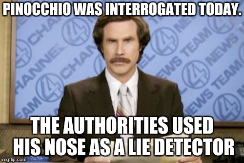 Ron Burgundy | PINOCCHIO WAS INTERROGATED TODAY. THE AUTHORITIES USED HIS NOSE AS A LIE DETECTOR | image tagged in memes,ron burgundy | made w/ Imgflip meme maker