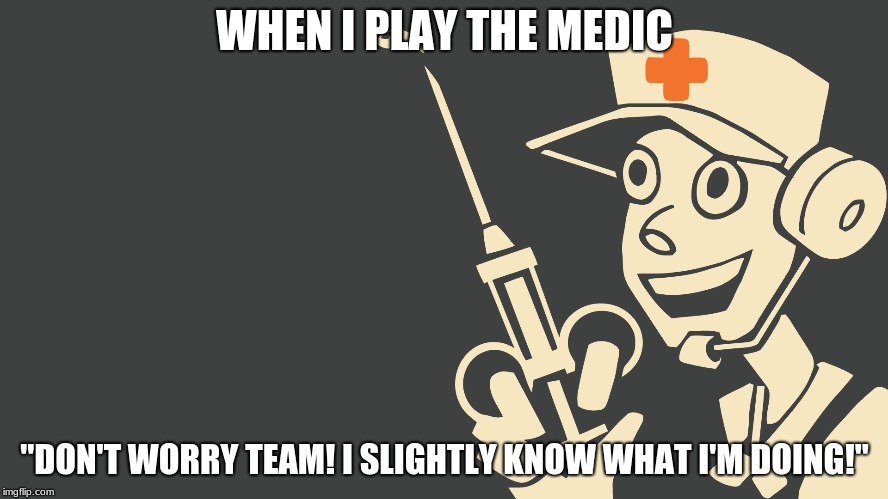 (entire team dies) | WHEN I PLAY THE MEDIC; "DON'T WORRY TEAM! I SLIGHTLY KNOW WHAT I'M DOING!" | image tagged in tf2,tf2 medic meme,team fortress 2,memes | made w/ Imgflip meme maker