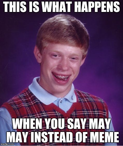 Bad Luck Brian Meme | THIS IS WHAT HAPPENS; WHEN YOU SAY MAY MAY INSTEAD OF MEME | image tagged in memes,bad luck brian | made w/ Imgflip meme maker