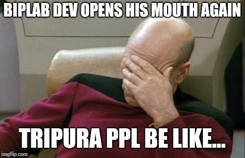 Captain Picard Facepalm Meme | BIPLAB DEV OPENS HIS MOUTH AGAIN; TRIPURA PPL BE LIKE... | image tagged in memes,captain picard facepalm | made w/ Imgflip meme maker