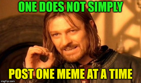 One Does Not Simply Meme | ONE DOES NOT SIMPLY; POST ONE MEME AT A TIME | image tagged in memes,one does not simply | made w/ Imgflip meme maker