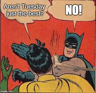 Batman Slapping Robin | Aren't Tuesday just the best? NO! | image tagged in memes,batman slapping robin | made w/ Imgflip meme maker