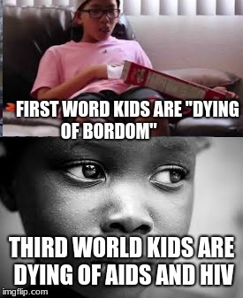 thrid world vs first world | FIRST WORD KIDS ARE ''DYING OF BORDOM''; THIRD WORLD KIDS ARE DYING OF AIDS AND HIV | image tagged in first world problems,third world | made w/ Imgflip meme maker