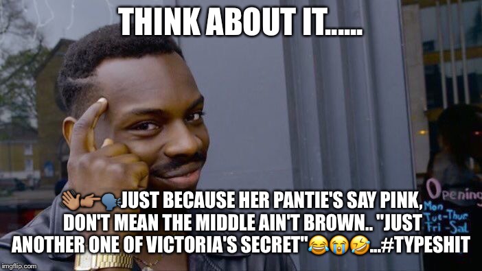 Roll Safe Think About It Meme | THINK ABOUT IT...... 👋🏽👉🏽🗣JUST BECAUSE HER PANTIE'S SAY PINK, DON'T MEAN THE MIDDLE AIN'T BROWN.. "JUST ANOTHER ONE OF VICTORIA'S SECRET"😂😭🤣...#TYPESHIT | image tagged in memes,roll safe think about it | made w/ Imgflip meme maker