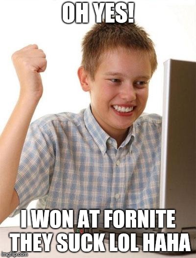 First Day On The Internet Kid Meme | OH YES! I WON AT FORNITE THEY SUCK LOL HAHA | image tagged in memes,first day on the internet kid | made w/ Imgflip meme maker