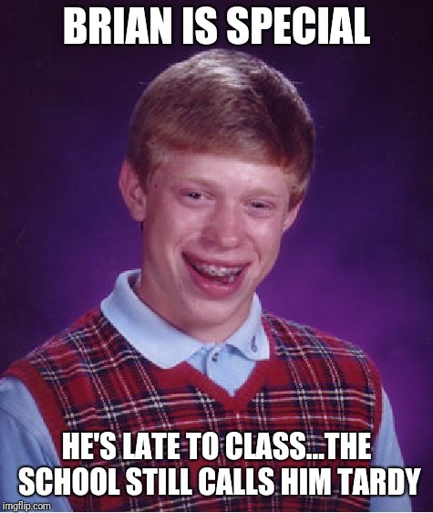 Special ed | BRIAN IS SPECIAL; HE'S LATE TO CLASS...THE SCHOOL STILL CALLS HIM TARDY | image tagged in memes,bad luck brian | made w/ Imgflip meme maker