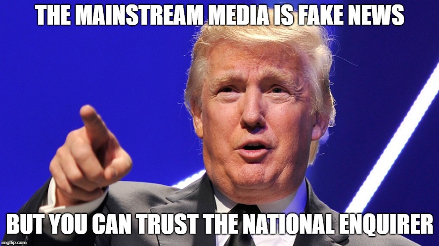 Fake News! | THE MAINSTREAM MEDIA IS FAKE NEWS; BUT YOU CAN TRUST THE NATIONAL ENQUIRER | image tagged in trump,fake news,national enquirer,donald trump | made w/ Imgflip meme maker